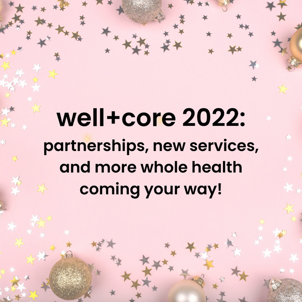 Well + Core 2022: Partnerships, new services, and more whole health coming your way!