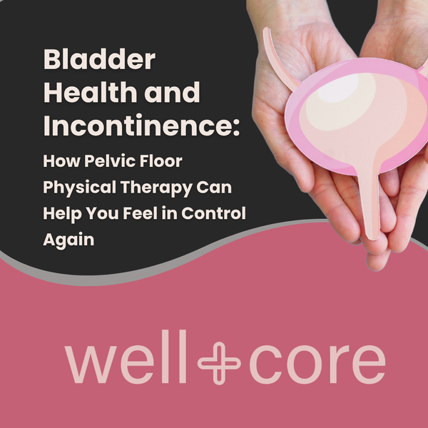 Bladder Health and Incontinence: How Pelvic Floor Physical Therapy Can Help You Feel in Control Again